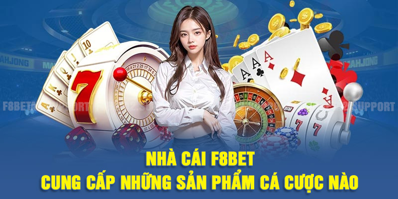Các sản phẩm cược hấp dẫn có tại nhà cái F8BET